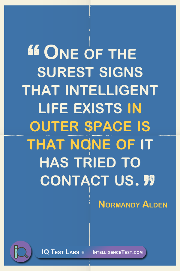 One of the surest signs that intelligent life exists in outer space is that none of it has tried to contact us. - Normandy Alden