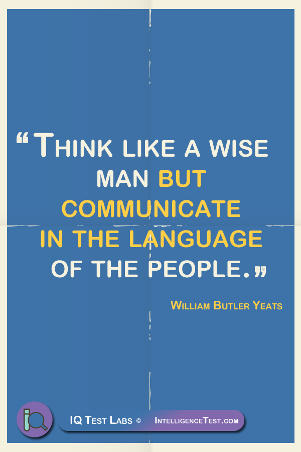 Think like a wise man but communicate in the language of the people. - William Butler Yeats