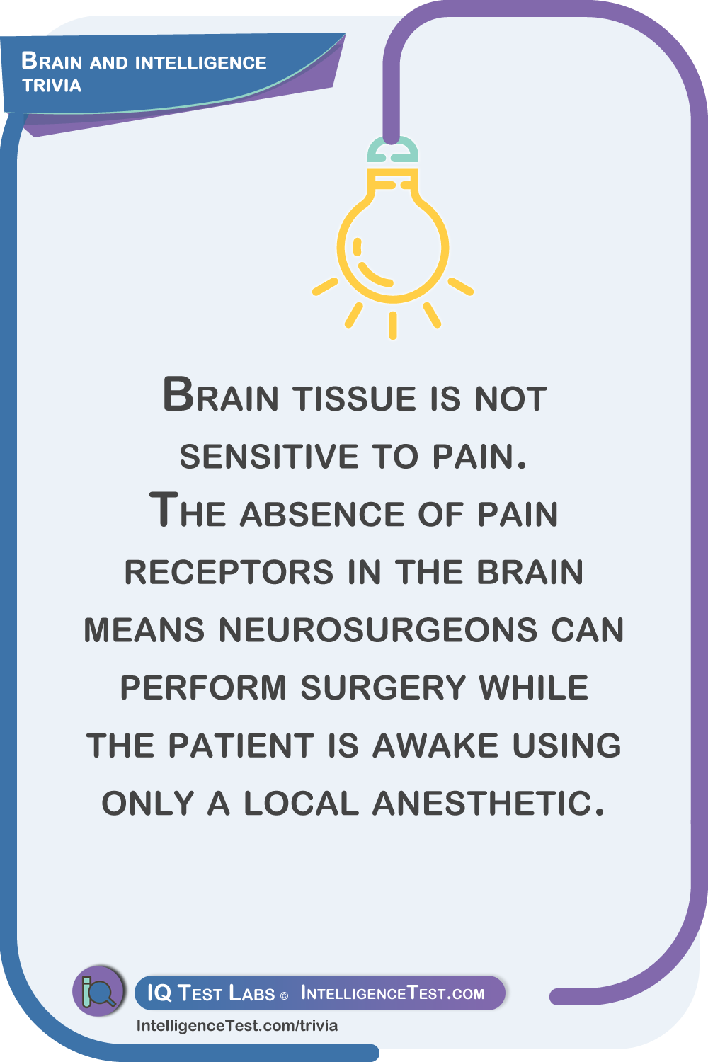 Brain tissue is not sensitive to pain. The absence of pain receptors in the brain means neurosurgeons can perform surgery while the patient is awake using only a local anesthetic.